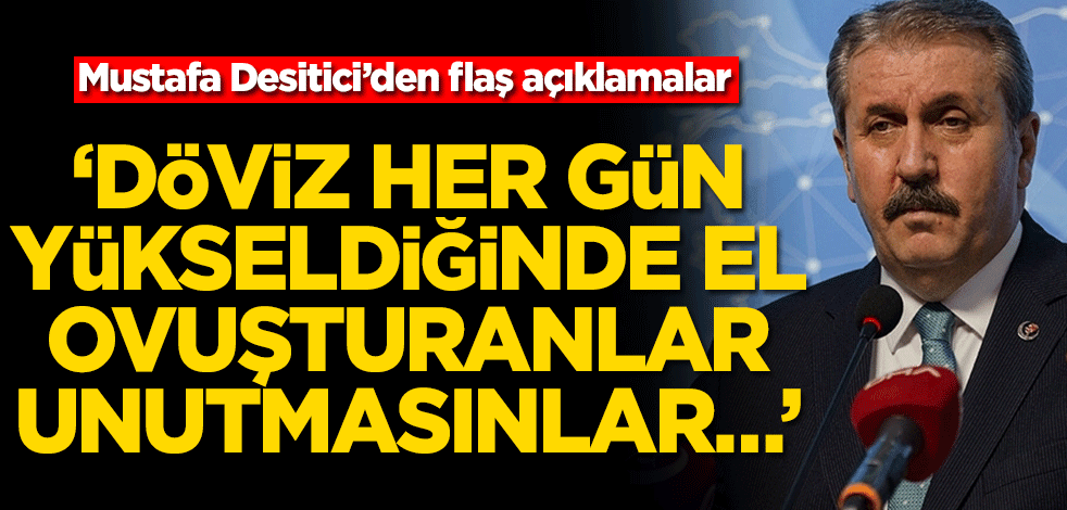 Mustafa Desitici’den flaş açıklamalar! ‘Döviz her gün yükseldiğinde el ovuşturanlar unutmasınlar…’
