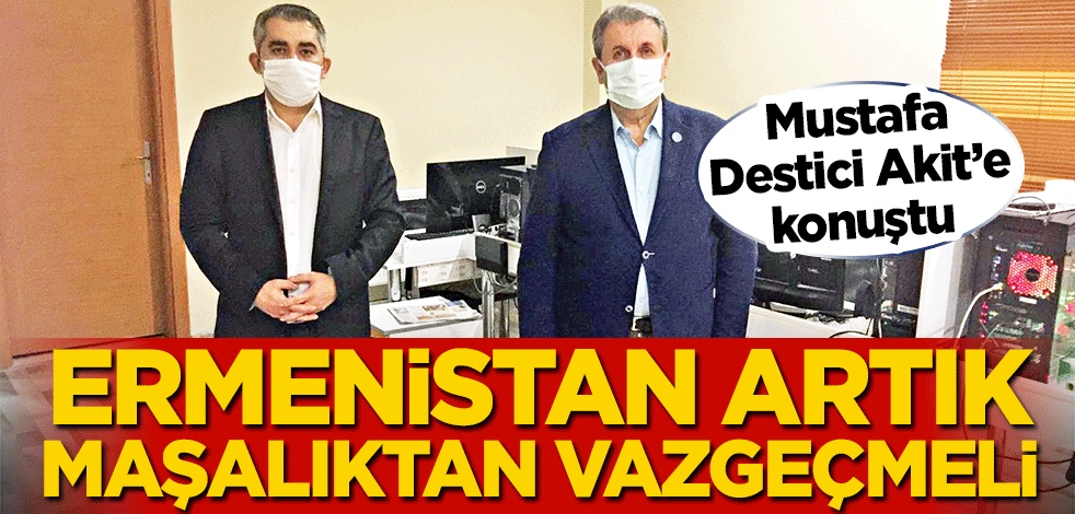 Mustafa Destici Akit’e konuştu! Ermenistan artık maşalıktan vazgeçmeli
