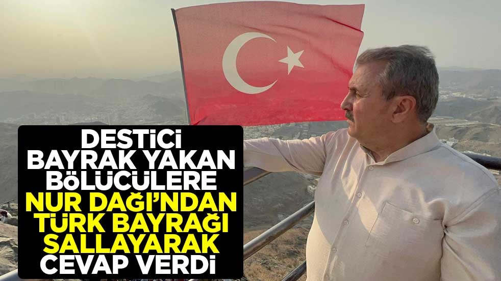 Mustafa Destici, bayrak yakan bölücülere Nur Dağı’ndan Türk bayrağı sallayarak cevap verdi 