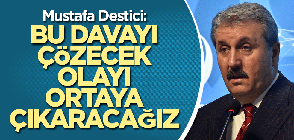 Mustafa Destici: Bu davayı çözecek, olayı ortaya çıkaracağız