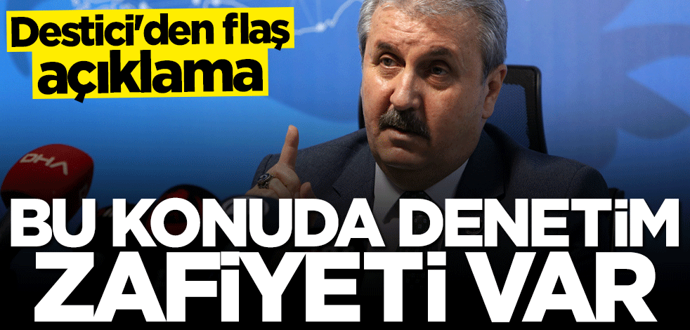 Mustafa Destici: Bu konuda denetim zafiyeti var