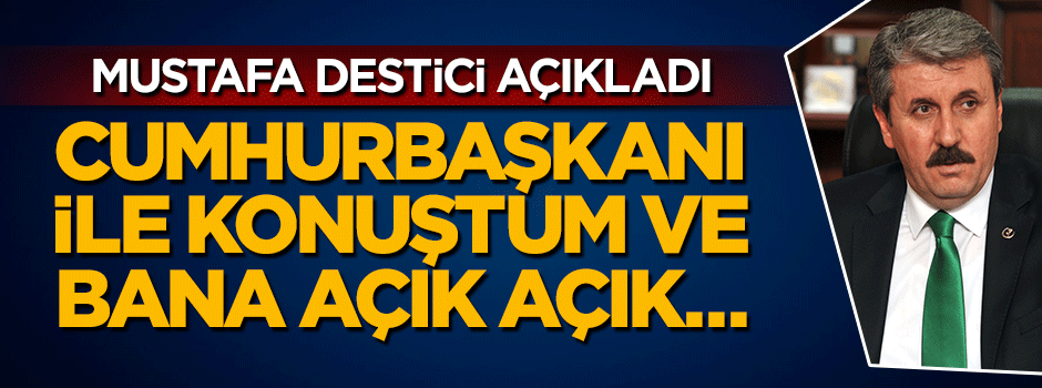 Mustafa Destici: Cumhurbaşkanı ile konuştum ve bana açık açık...