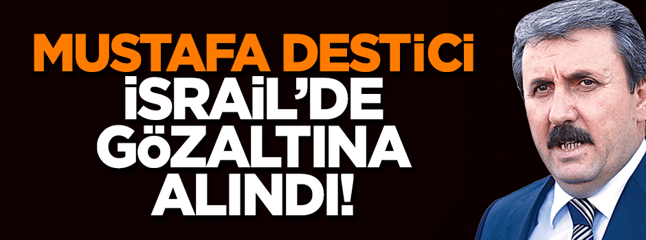 Mustafa Destici İsrail'de gözaltına alındı!