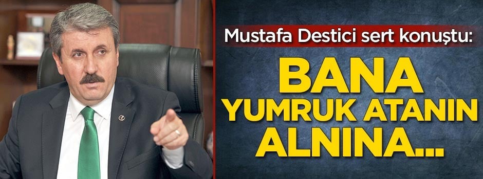 Mustafa Destici sert konuştu: Bana yumruk atanın alnına...