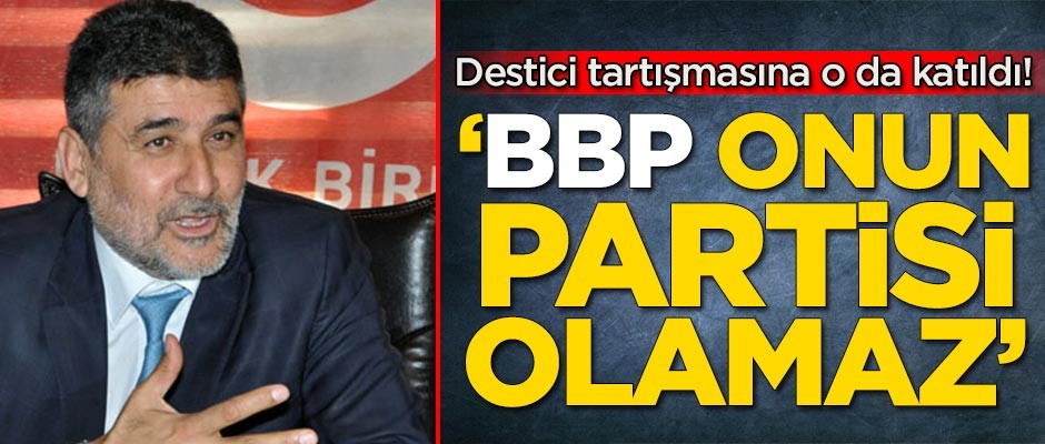 Mustafa Destici tartışmasına o da katıldı! 'BBP onun partisi olamaz'