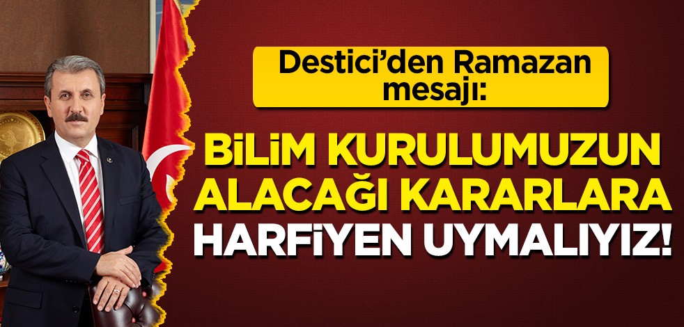 Mustafa Destici uyardı: Bilim Kurulumuzun alacağı kararlara harfiyen uymalıyız!