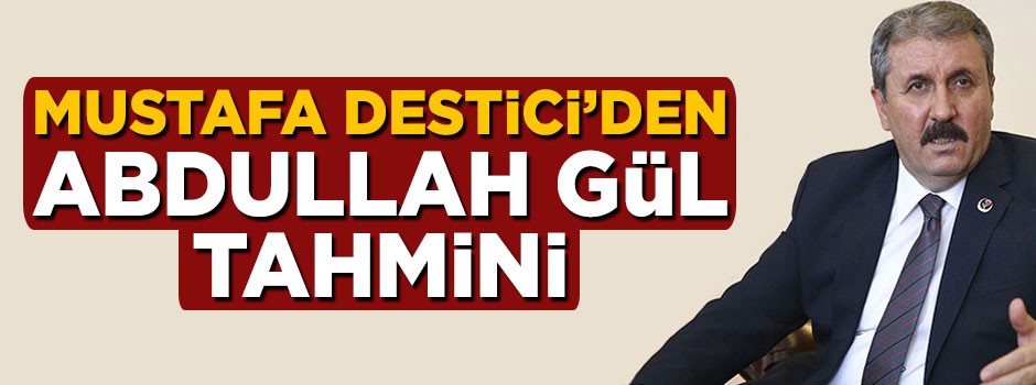 Mustafa Destici'den Abdullah Gül açıklaması