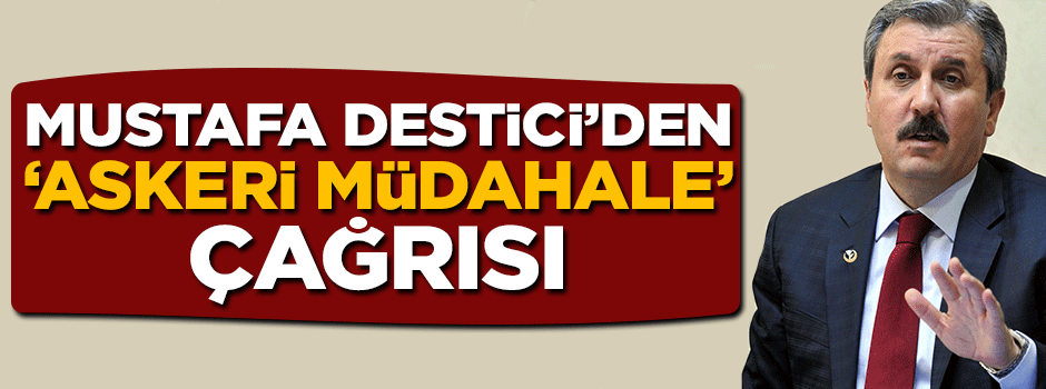 Mustafa Destici'den 'askeri müdahale' çağrısı
