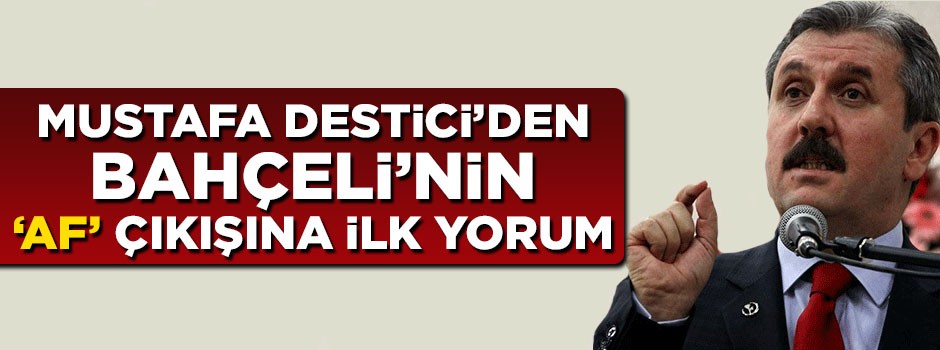 Mustafa Destici'den Bahçeli'nin 'af' çıkışına ilk yorum