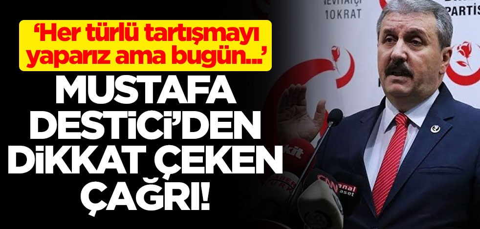 Mustafa Destici'den dikkat çeken çağrı: Her türlü tartışmayı yaparız ama bugün...