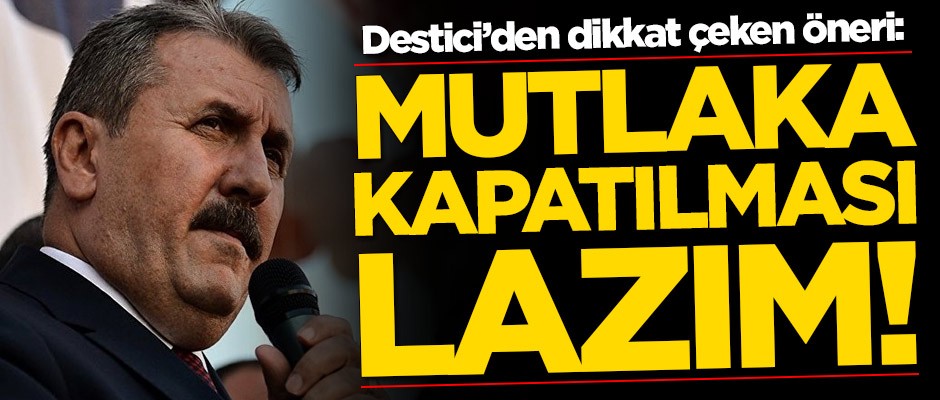 Mustafa Destici'den dikkat çeken öneri: Mutlaka kapatılması lazım