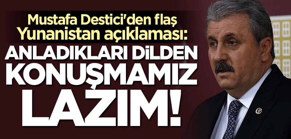 Mustafa Destici'den flaş Yunanistan açıklaması