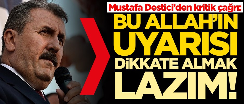 Mustafa Destici'den kritik çağrı: Bu Allah'ın uyarısı, dikkate almak lazım
