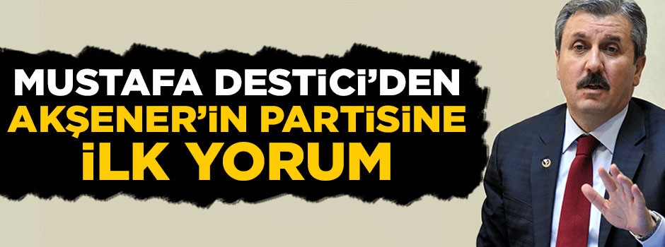 Mustafa Destici'den Meral Aşener'in partisine ilk yorum