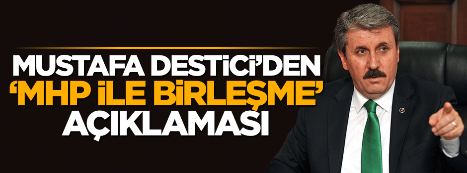 Mustafa Destici'den 'MHP ile birleşme' açıklaması