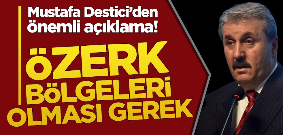 Mustafa Destici’den önemli açıklama! Özerk bölgeleri olması gerek