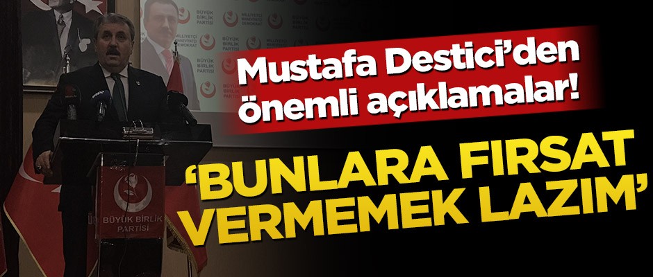 Mustafa Destici’den önemli açıklamalar! ‘Bunlara fırsat vermemek lazım’