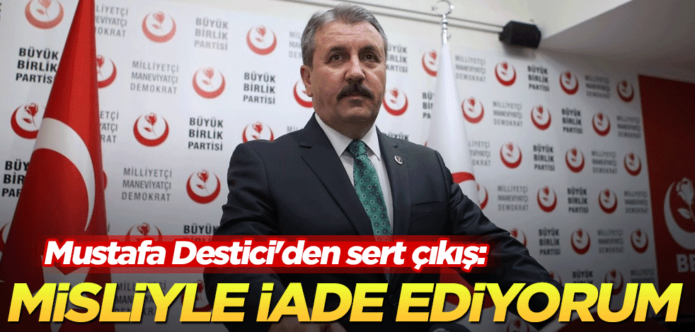 Mustafa Destici'den sert çıkış: Misliyle iade ediyorum