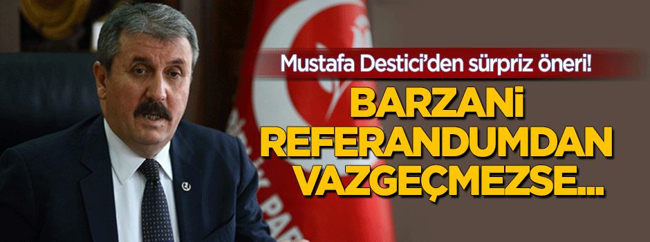 Mustafa Destici'den sürpriz öneri: Barzani referandumdan vazgeçmezse...