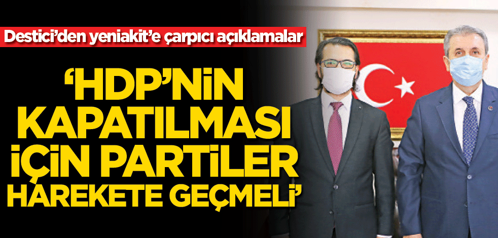 Mustafa Destici’den yeniakit’e çarpıcı açıklamalar! ‘HDP’nin kapatılması için partiler harekete geçmeli’