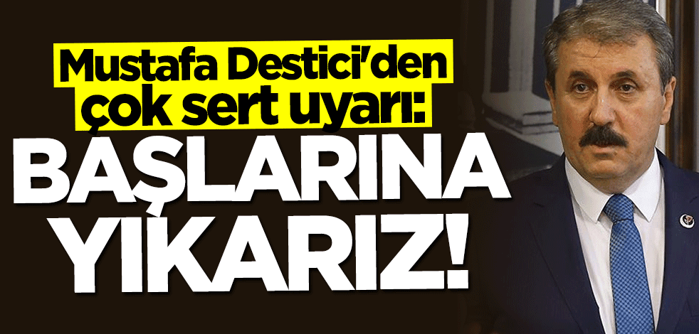 Mustafa Destici'den Yunanistan'a sert uyarı: Başlarına yıkarız