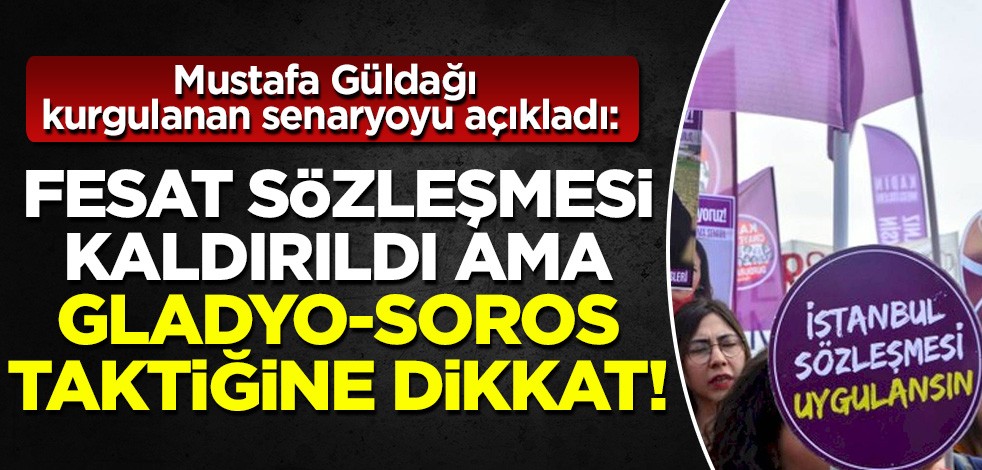 Mustafa Güldağı kurgulanan senaryoyu açıkladı: Fesat sözleşmesi kaldırıldı ama Gladyo-Soros taktiğine dikkat!