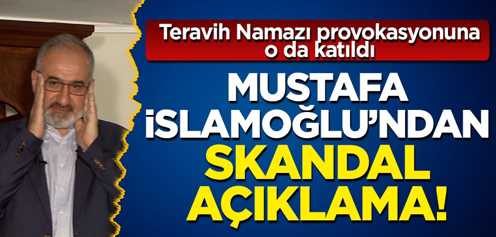 Mustafa İslamoğlu'ndan skandal açıklama: Teravih Namazı provokasyonuna o da katıldı!