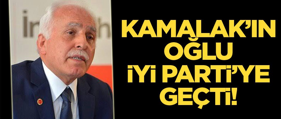 Mustafa Kamalak’ın oğlu İYİ Parti’ye geçti