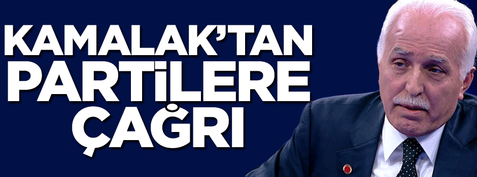 Mustafa Kamalak’tan partilere çağrı