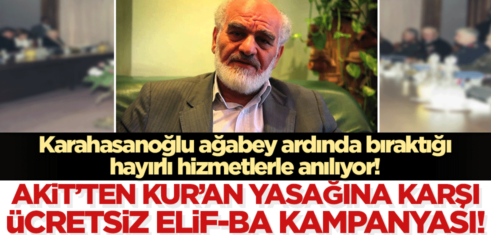 Mustafa Karahasanoğlu ağabey ardında bıraktığı hayırlı hizmetleri ile anılıyor! Akit'ten Kur'an yasağına karşı ücretsiz Elif-Ba kampanyası