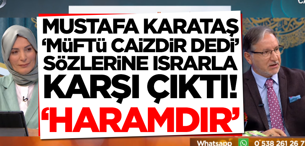 Mustafa Karataş 'Müftü caizdir dedi' sözlerine ısrarla karşı çıktı: Haramdır