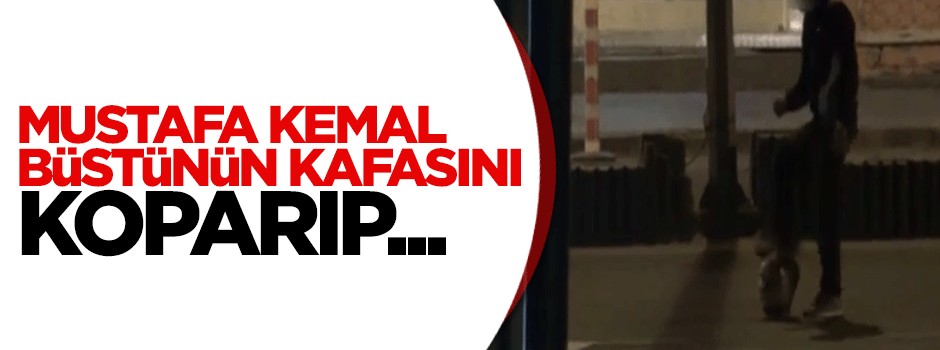 Mustafa Kemal büstünün kafasını koparıp top oynadılar