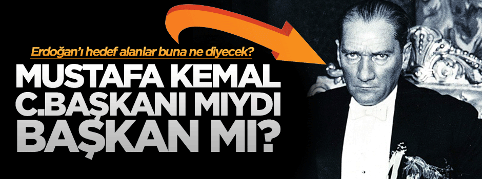 Mustafa kemal Cumhurbaşkanı mıydı, Başkan mıydı?