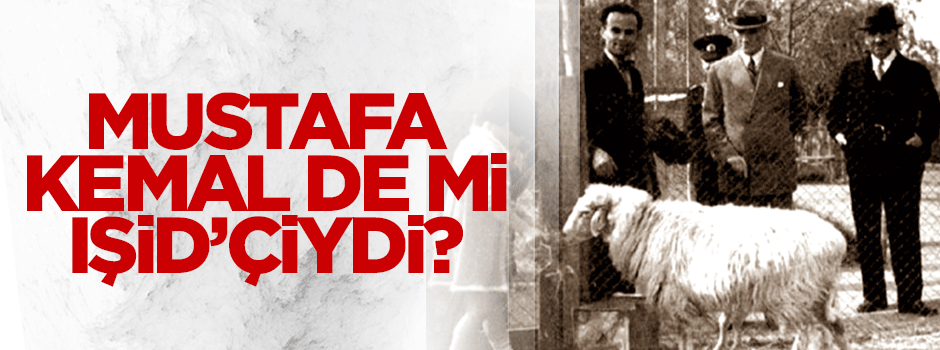 Mustafa Kemal de mi IŞİD'çiydi?
