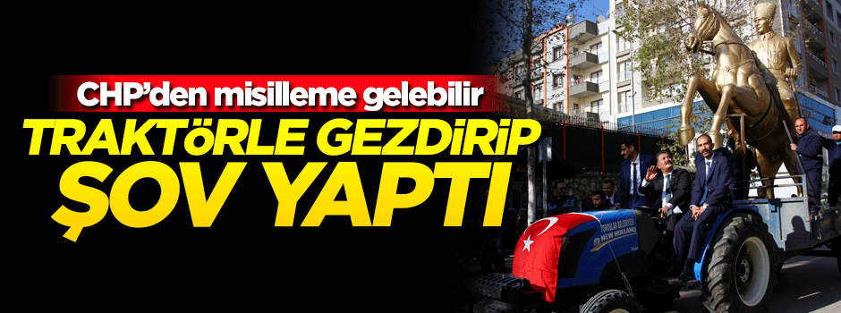Mustafa Kemal heykelini traktörle gezdirip şov yaptı