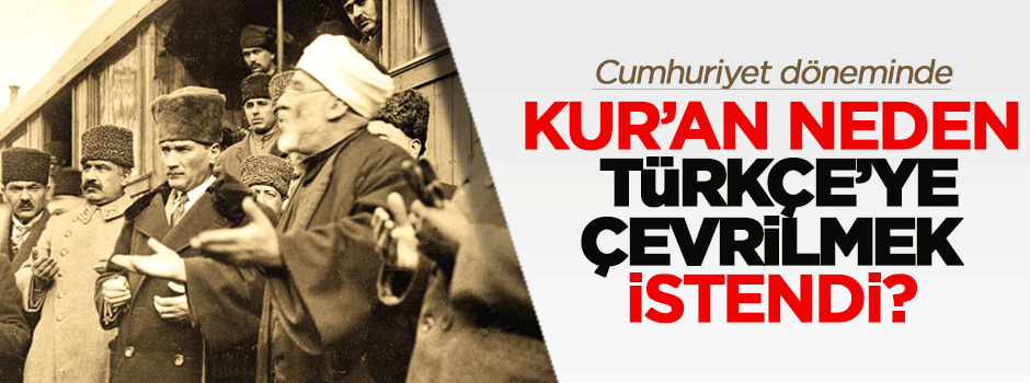 Mustafa Kemal Kur'an'ı neden Türkçe'ye çevirtmişti?