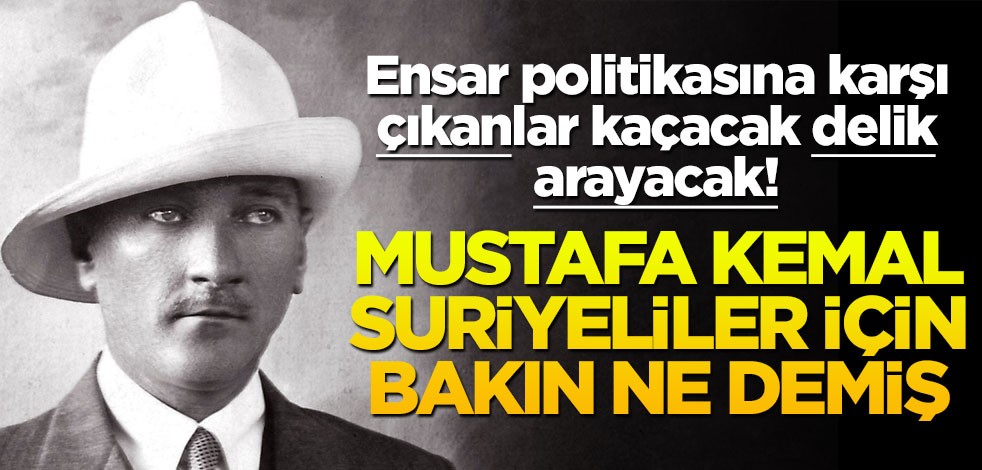 Mustafa Kemal Suriyeliler için bakın ne demiş