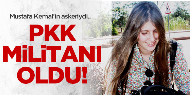 Mustafa Kemal'in askeriydi PKK'nın militanı oldu!