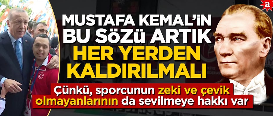 Mustafa Kemal'in bu sözü her yerden kaldırılmalı! Çünkü, sporcunun zeki ve çevik olmayanlarının da sevilmeye hakkı var