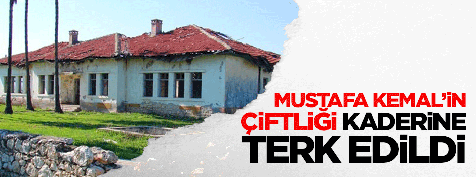 Mustafa Kemal'in çiftliğine kilit vuruldu!