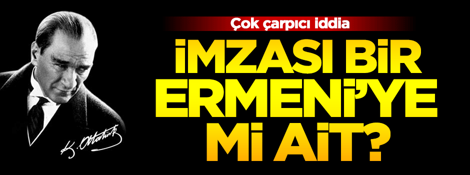 Mustafa Kemal'in imzası bir Ermeni'ye mi ait?