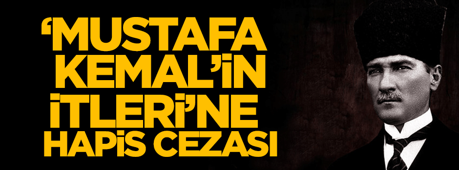 "Mustafa Kemal'in itleri"ne hapis cezası!