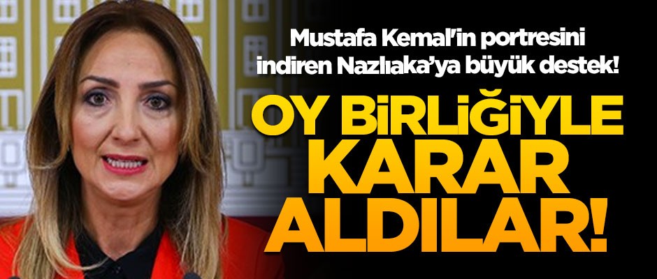 Mustafa Kemal'in portresini indiren Aylin Nazlıaka'ya büyük destek! Oy birliğiyle karar aldılar!