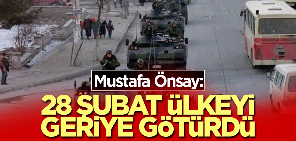 Mustafa Önsay: 28 Şubat, ülkeye geriye götüren bir darbe girişimidir