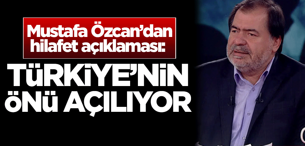 Mustafa Özcan’dan hilafet açıklaması: Türkiye’nin önü açılıyor