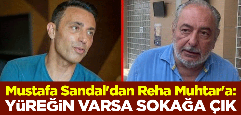 Mustafa Sandal'dan Reha Muhtar'a: Yüreğin varsa sokağa çık