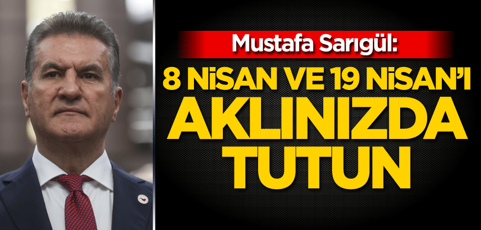 Mustafa Sarıgül: 8 Nisan ve 19 Nisan'ı aklınızda tutun