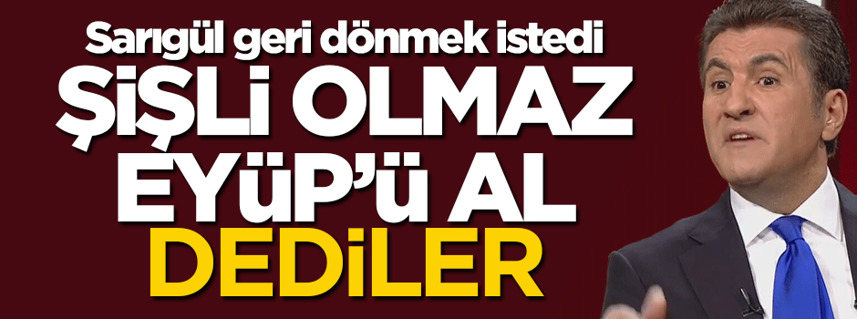 Mustafa Sarıgül bombası! Şişli'yi istedi, "Eyüp'ü al" dediler