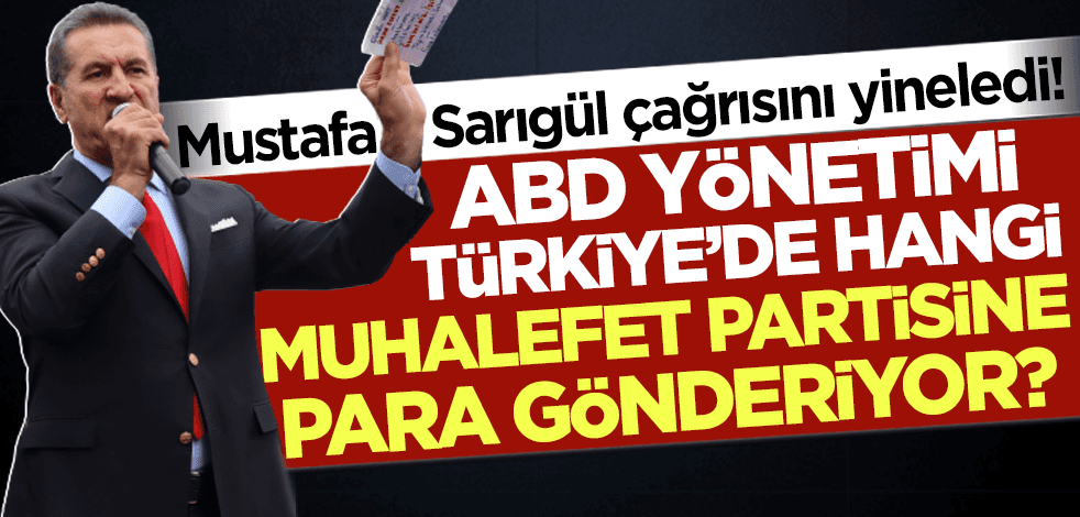 Mustafa Sarıgül çağrısını yineledi: ABD yönetimi hangi muhalefet partisine para gönderiyor?