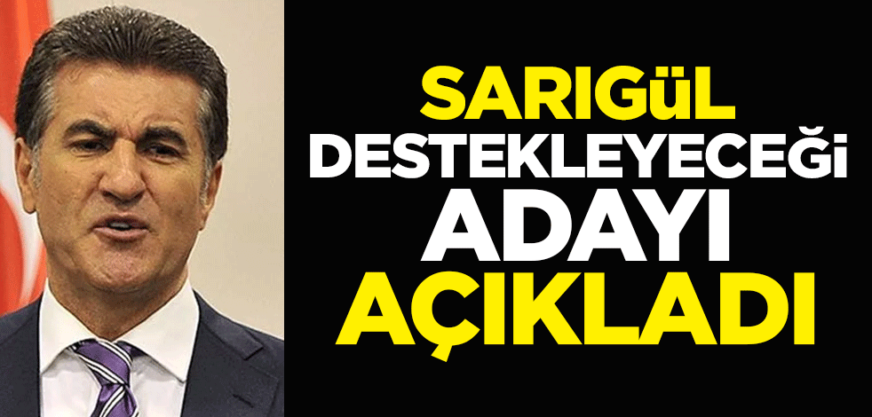 Mustafa Sarıgül destekleyeceği adayı açıkladı